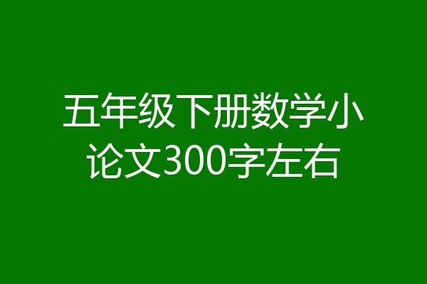 五年级下册数学小论文300字左右