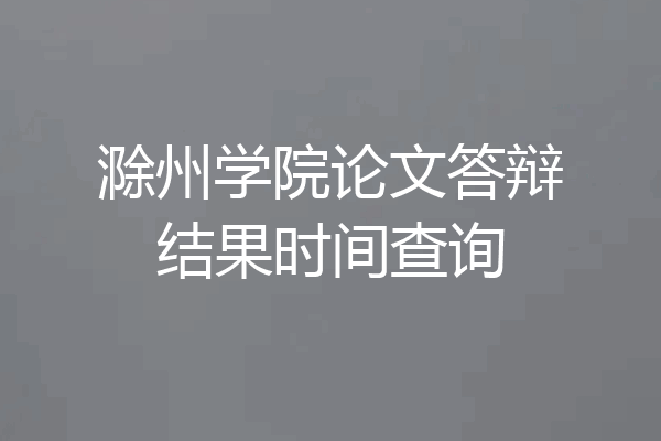 滁州学院论文答辩结果时间查询