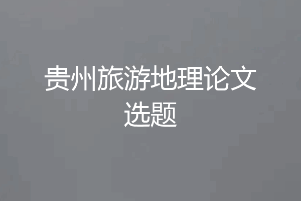 贵州旅游地理论文选题