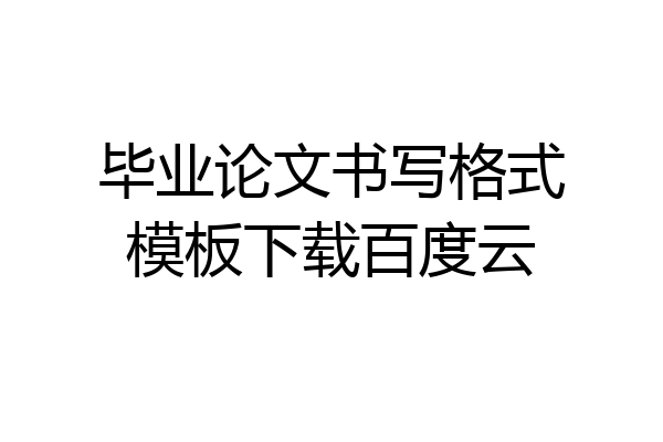 毕业论文书写格式模板下载百度云