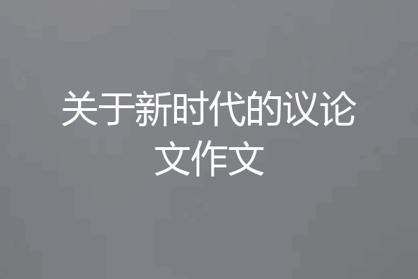 关于新时代的议论文作文