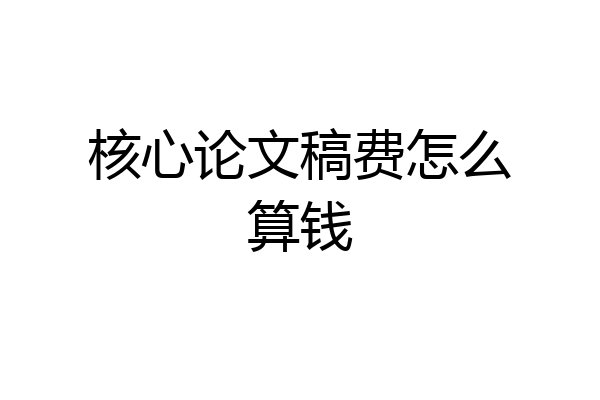 核心论文稿费怎么算钱