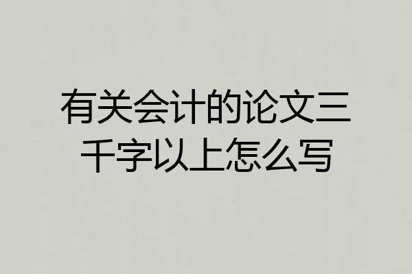 有关会计的论文三千字以上怎么写