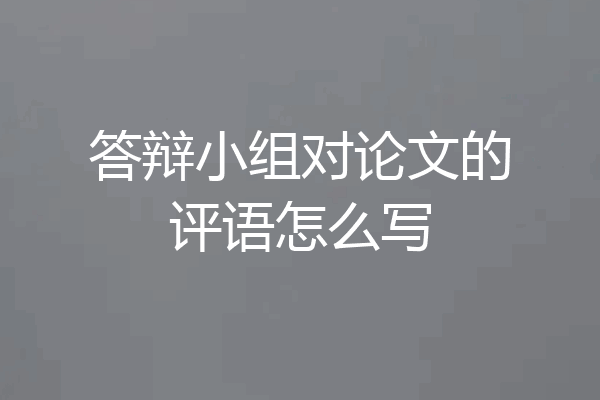 答辩小组对论文的评语怎么写