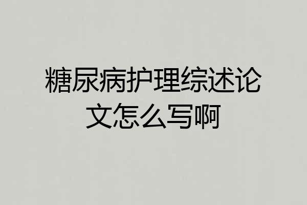 糖尿病护理综述论文怎么写啊