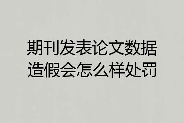 期刊发表论文数据造假会怎么样处罚