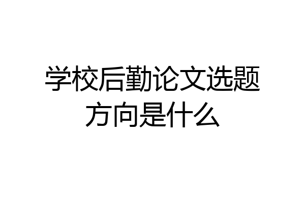 学校后勤论文选题方向是什么