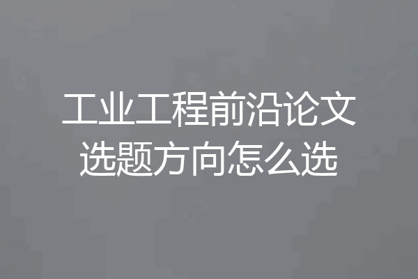 工业工程前沿论文选题方向怎么选