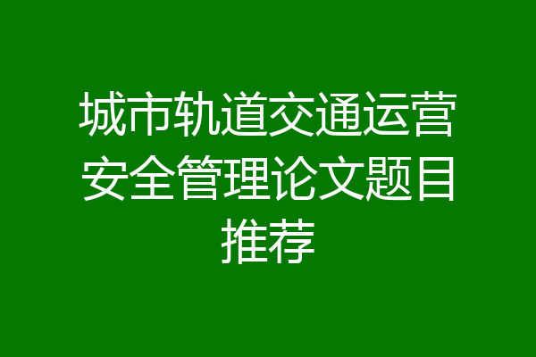 城市轨道交通运营安全管理论文题目推荐