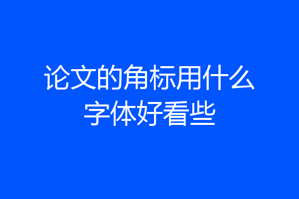 论文的角标用什么字体好看些
