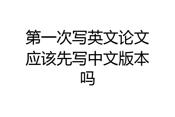 第一次写英文论文应该先写中文版本吗