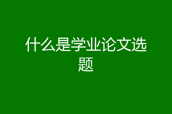 什么是学业论文选题