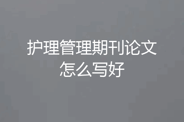 护理管理期刊论文怎么写好