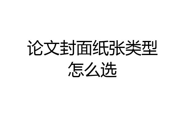 论文封面纸张类型怎么选