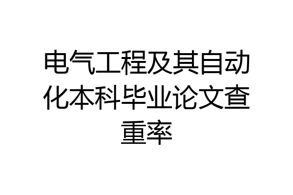 电气工程及其自动化本科毕业论文查重率