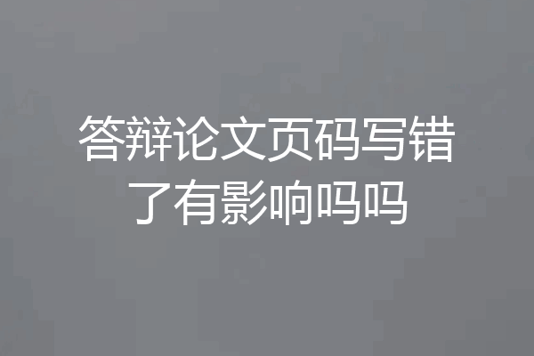答辩论文页码写错了有影响吗吗