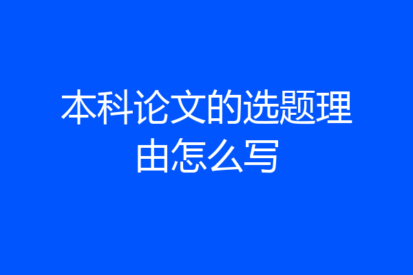 本科论文的选题理由怎么写