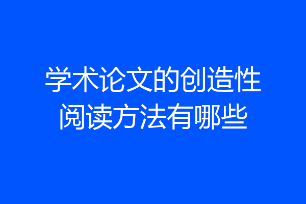 学术论文的创造性阅读方法有哪些