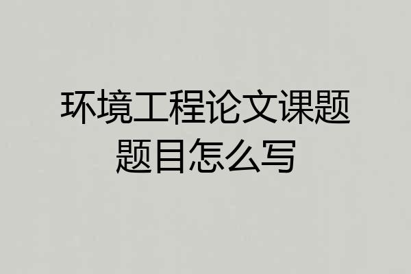 环境工程论文课题题目怎么写