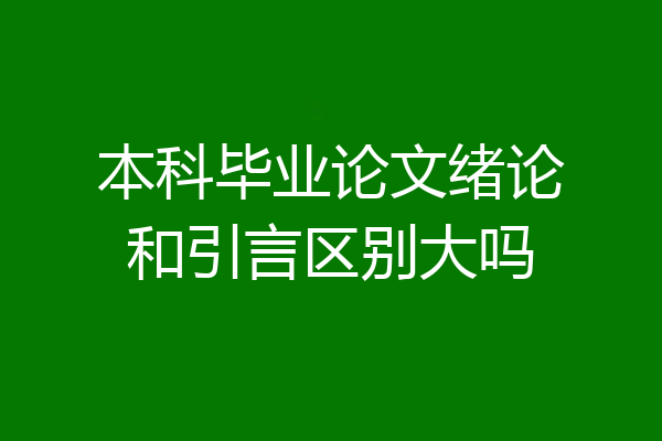本科毕业论文绪论和引言区别大吗