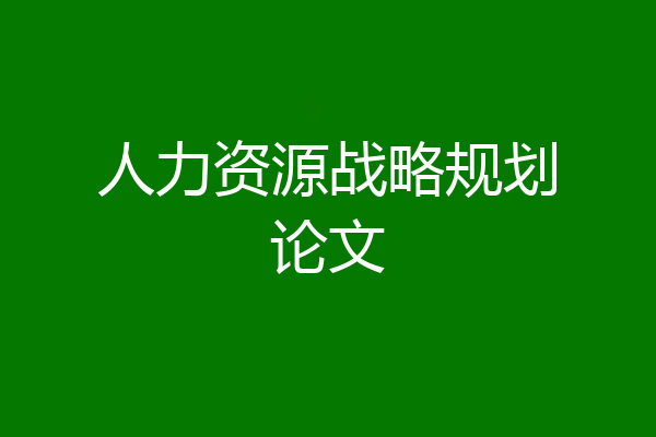 人力资源战略规划论文