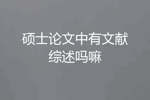硕士论文中有文献综述吗嘛