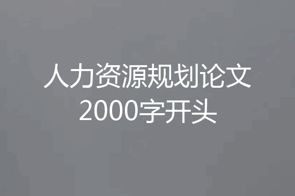 人力资源规划论文2000字开头