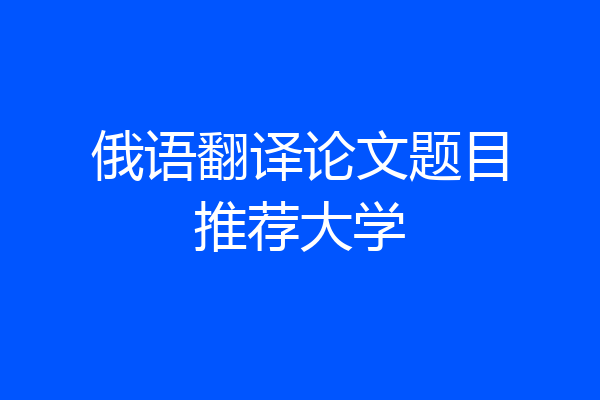 俄语翻译论文题目推荐大学
