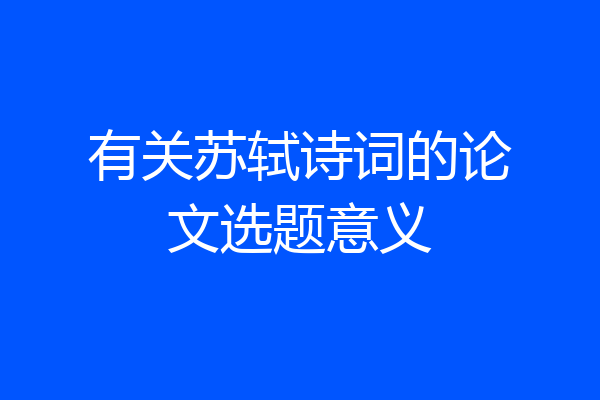 有关苏轼诗词的论文选题意义