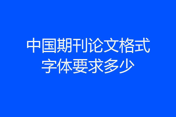 中国期刊论文格式字体要求多少