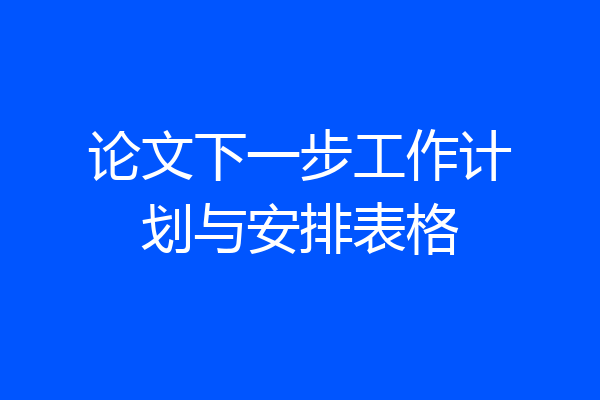 论文下一步工作计划与安排表格
