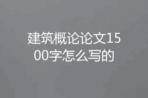 建筑概论论文1500字怎么写的