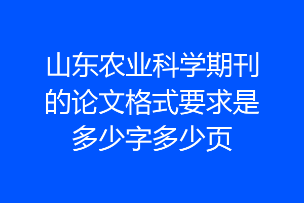 山东农业科学期刊的论文格式要求是多少字多少页