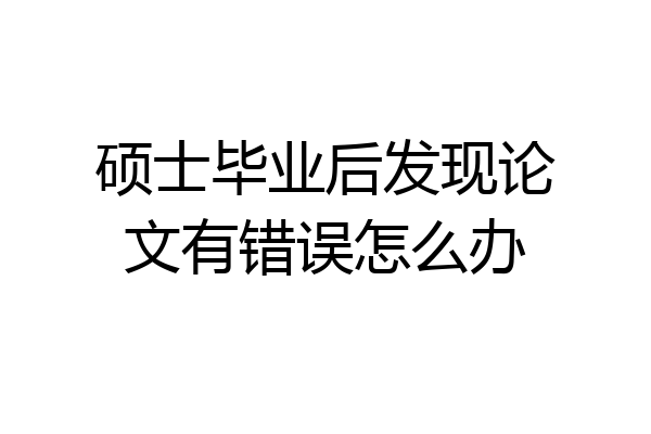 硕士毕业后发现论文有错误怎么办