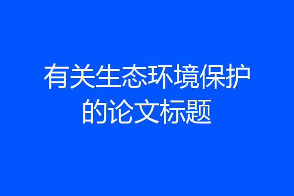 有关生态环境保护的论文标题