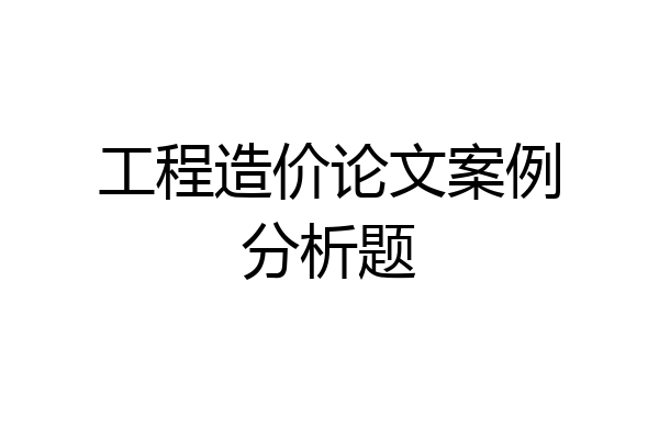 工程造价论文案例分析题