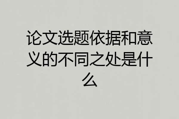 论文选题依据和意义的不同之处是什么
