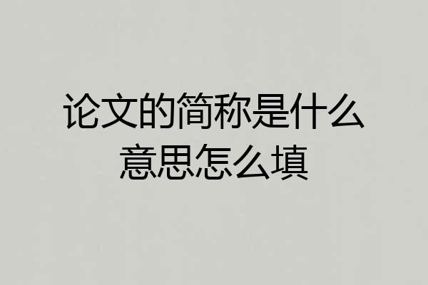 论文的简称是什么意思怎么填