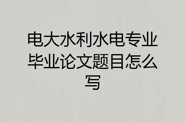 电大水利水电专业毕业论文题目怎么写