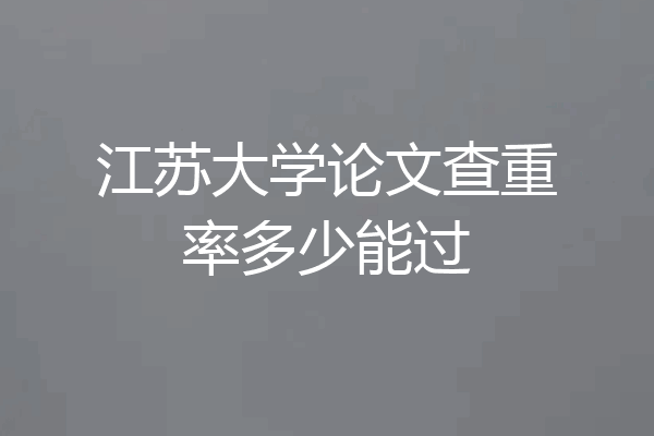 江苏大学论文查重率多少能过