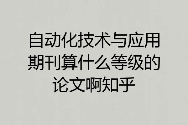 自动化技术与应用期刊算什么等级的论文啊知乎