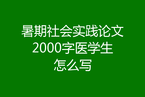 暑期社会实践论文2000字医学生怎么写