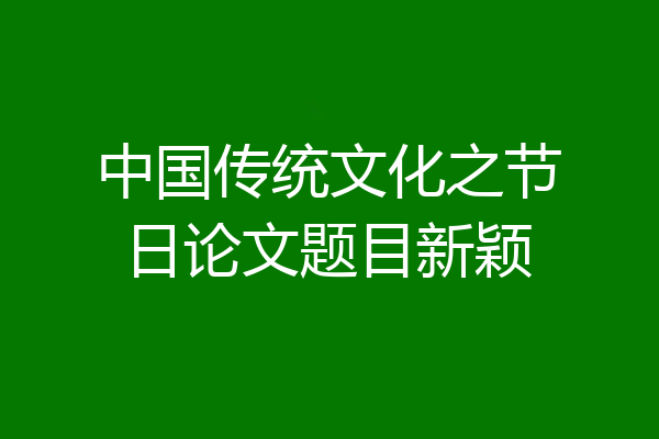 中国传统文化之节日论文题目新颖