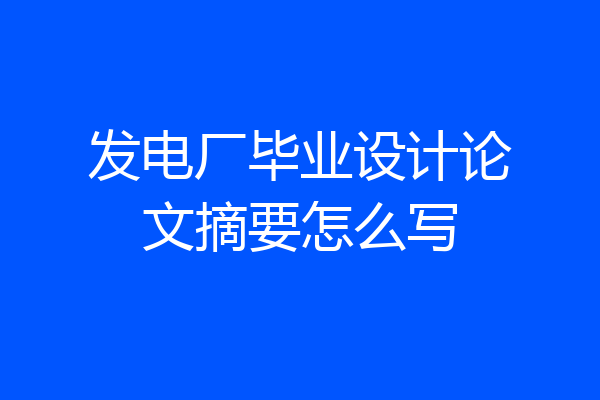 发电厂毕业设计论文摘要怎么写