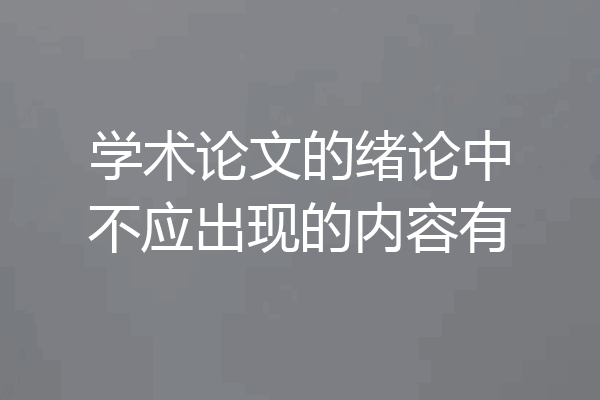 学术论文的绪论中不应出现的内容有