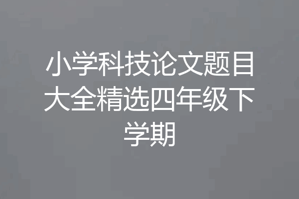小学科技论文题目大全精选四年级下学期