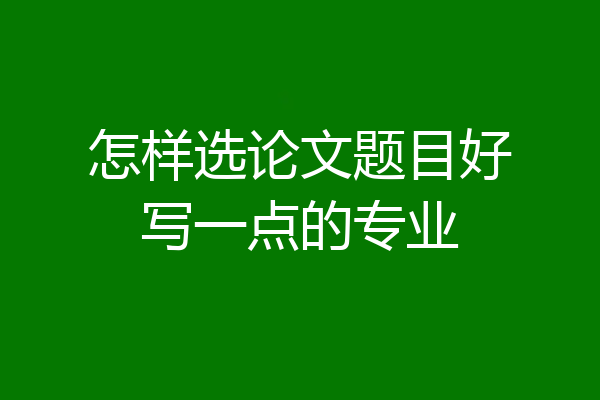怎样选论文题目好写一点的专业