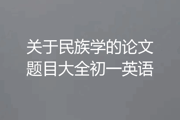 关于民族学的论文题目大全初一英语