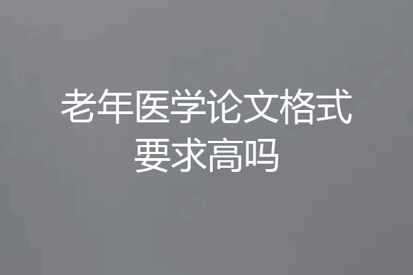 老年医学论文格式要求高吗