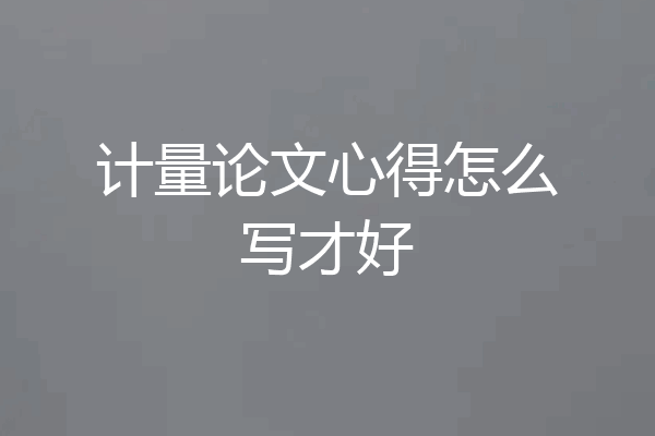 计量论文心得怎么写才好